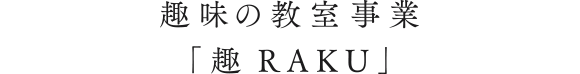 趣味の教室事業「趣RAKU」